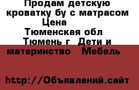 Продам детскую кроватку бу с матрасом  › Цена ­ 1 000 - Тюменская обл., Тюмень г. Дети и материнство » Мебель   